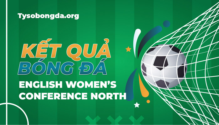 Tỷ số bóng đá English Women’s Conference North mới nhất hôm nay