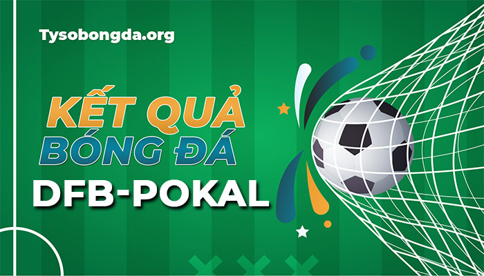 Tỷ số DFB Pokal đêm qua rạng sáng nay | KQBĐ cúp quốc gia Đức mới nhất