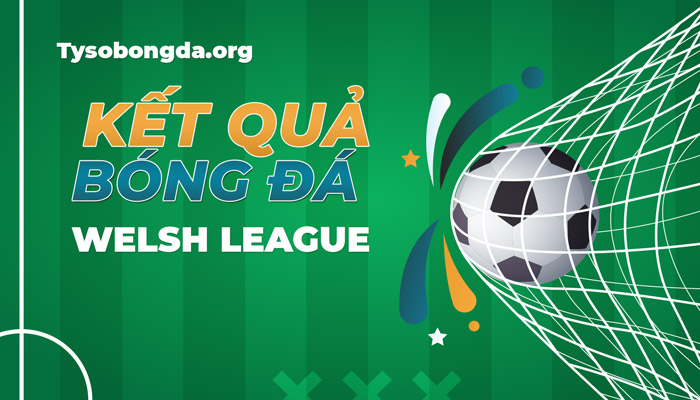 Tỷ số Welsh League | Kết quả giải Welsh League mới nhất hôm nay