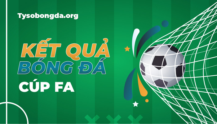 Tỷ số Cúp FA hôm nay | Kết quả bóng đá FA Cup cập nhật 24h
