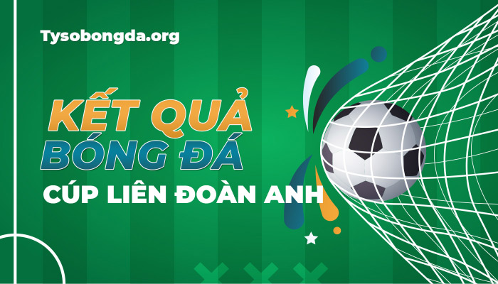 Tỷ số Cúp liên đoàn Anh hôm nay | KQBD Carabao Cup mới nhất
