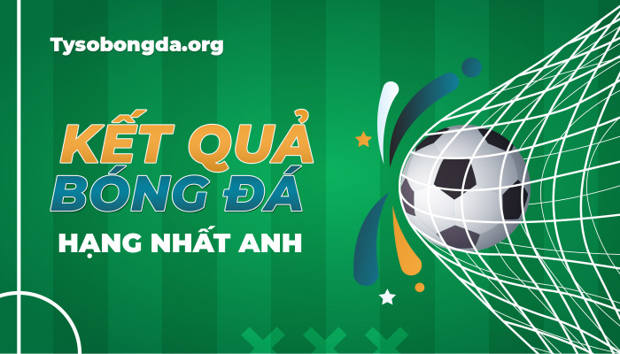 Tỷ số Hạng Nhất Anh | KQBD Hạng Nhất Anh mới nhất hôm nay