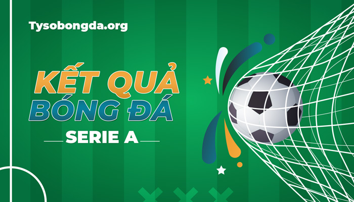 Tỷ số bóng đá Serie A | Trực tiếp kết quả VĐQG Italia mới nhất