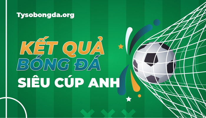 Tỷ số Siêu Cúp Anh | KQBD FA Charity Shield mới nhất hôm nay
