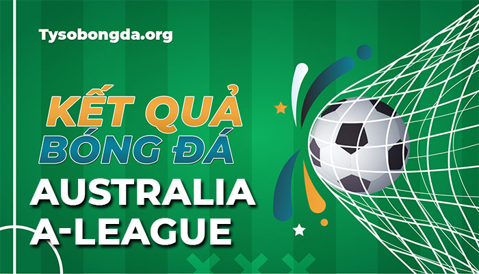 Tỷ số Australia A-League | Kết quả thi đấu của giải Australia A-League