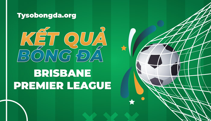 Tỷ số Brisbane Premier League thông tin cập nhật mới nhất hôm nay