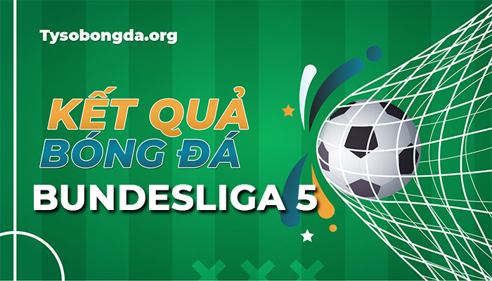 Tỷ số Bundesliga 5 hôm nay | Kết quả giải Bundesliga 5 mới nhất