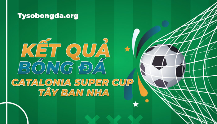 Tỷ số bóng đá Catalonia Super Cup mới nhất – KQBĐ Catalonia Super Cup hôm nay