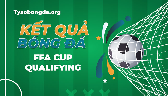 Tỷ số FFA Cup Qualifying | Kết quả thi đấu của giải FFA Cup Qualifying