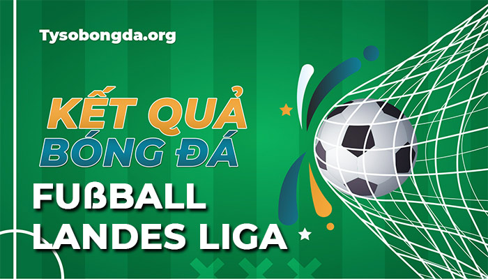 Tỷ số Fusball-Landesliga đêm nay | Kết quả Fusball-Landesliga mới nhất