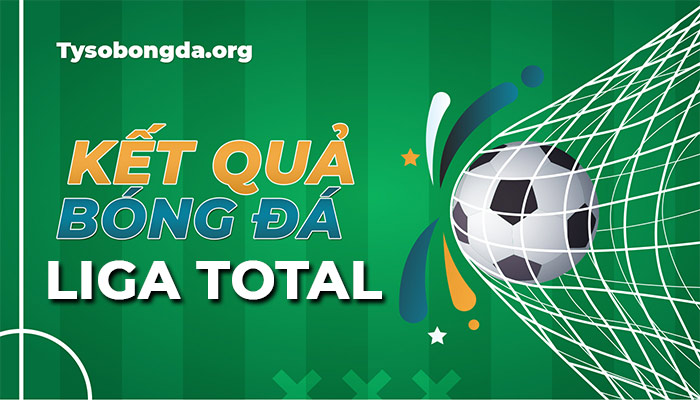 Tỷ số Liga Total hôm nay | Kết quả thi đấu Liga Total mới nhất