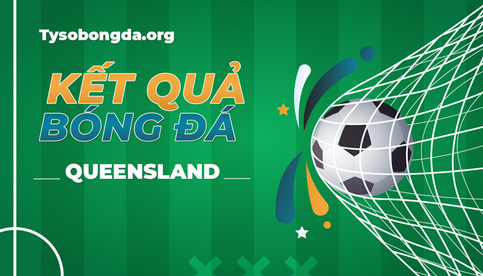 Tỷ số Queensland Premier League thông tin cập nhật mới nhất hôm nay