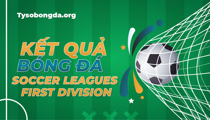 Trực tiếp tỷ số Soccer Leagues First Division mới nhất hôm nay