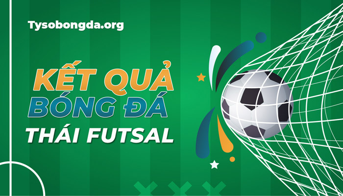 Tỷ số thi đấu Thái Futsal trực tuyến mới nhất hôm nay