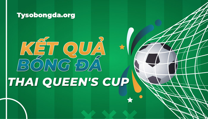 Tỷ số bóng đá Thai Queen’s Cup trực tuyến mới nhất hôm nay
