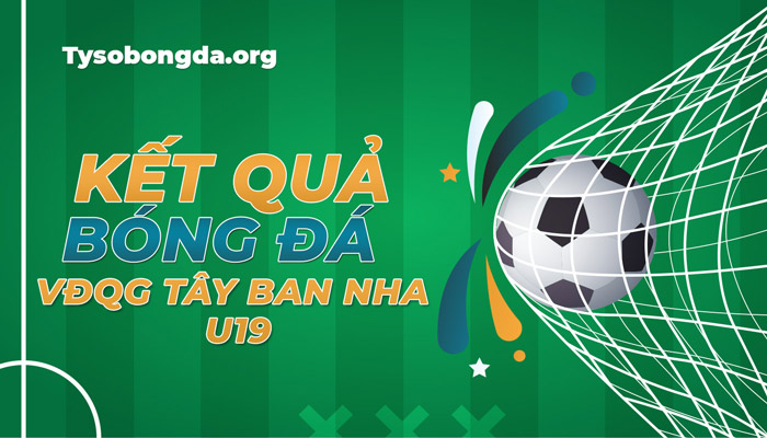 Tỷ số thi đấu VĐQG Tây Ban Nha U19 đêm qua – Xem KQBĐ VĐQG TBN U19 hôm nay