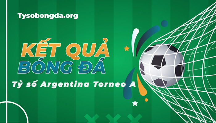 Tỷ số Argentina Torneo A | KQ Argentina Torneo A  mới nhất