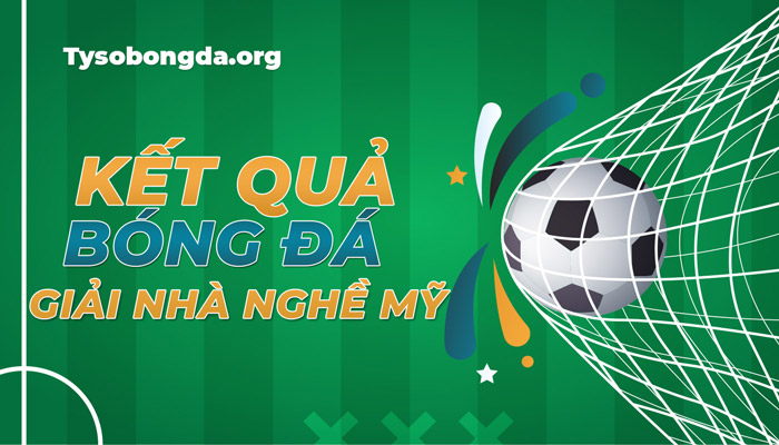 Tỷ số giải Nhà Nghề Mỹ mới nhất – Xem KQBĐ Major League Soccer trực tiếp