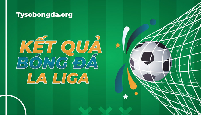 Tỷ số bóng đá La Liga hôm nay – Xem KQBĐ VĐQG TBN trực tiếp