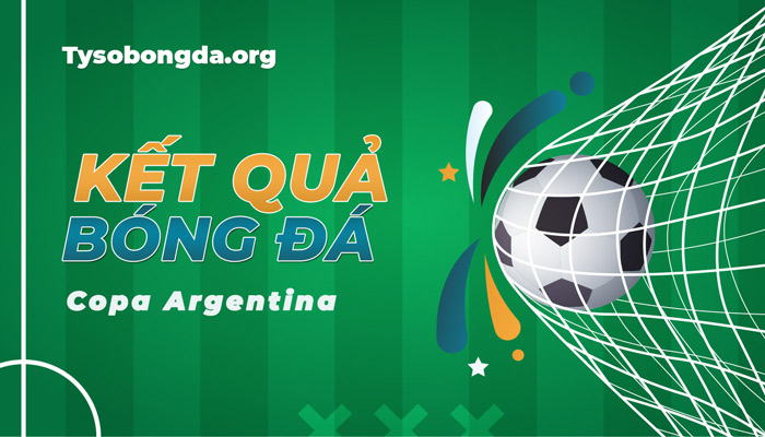 Tỷ số Copa Argentina | Kết quả bóng đá Copa Argentina mới nhất hôm nay
