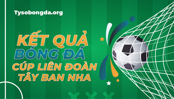 Tỷ số Cúp Liên đoàn Tây Ban Nha mới nhất – Trực tiếp KQBĐ Cúp Liên đoàn TBN hôm nay