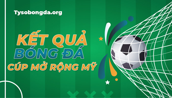 Trực tiếp tỷ số Cúp mở rộng Mỹ hôm nay – Xem KQBĐ Open Cup mới nhất