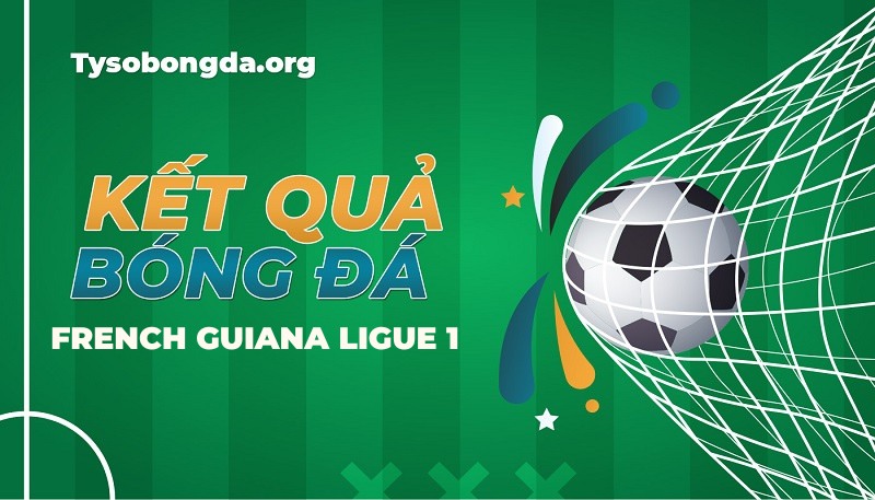 Tỷ số French Guiana Ligue 1 | KQBD French Guiana Ligue 1 mới nhất