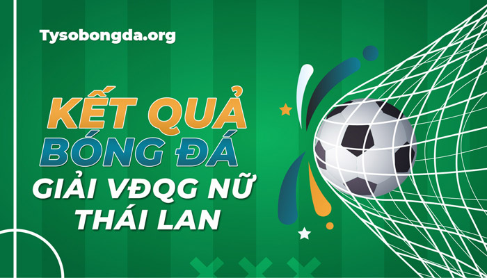 Tỷ số thi đấu giải VĐQG Nữ Thái Lan trực tiếp mới nhất