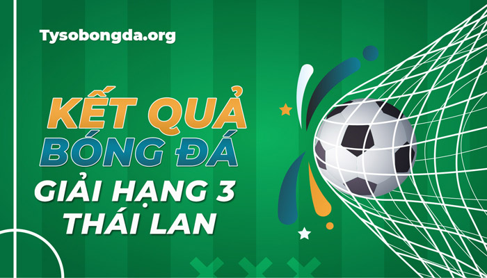 Tỷ số giải hạng 3 Thái Lan mới nhất – Trực tiếp KQBĐ Thai League 3 hôm nay