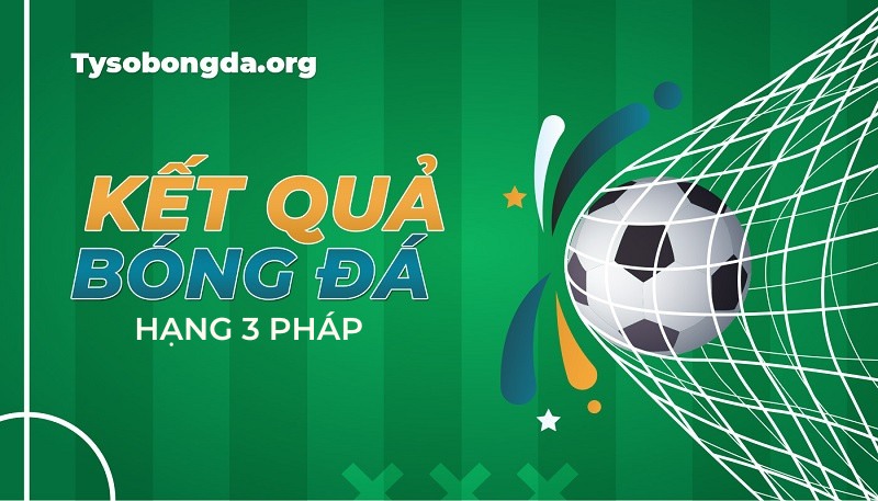 Tỷ số Hạng 3 Pháp – KQBD Championnat National mới nhất