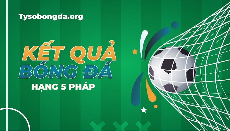 Tỷ số hạng 5 Pháp | KQBD Championnat National 3 hôm nay