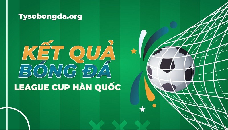 Tỷ số League Cup Hàn Quốc | KQBD League Cup Hàn Quốc hôm nay