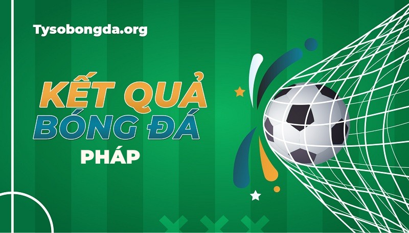 Tỷ số bóng đá Pháp | Kết quả bóng đá Pháp mới nhất