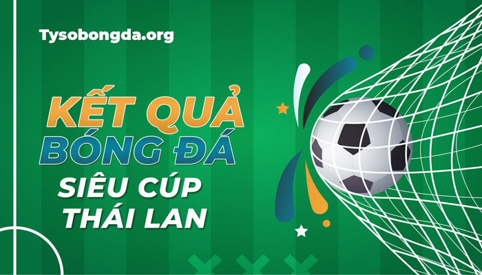Tỷ số thi đấu siêu Cúp Thái Lan hôm nay – Cập nhật KQBĐ Super Cup Thái mới nhất