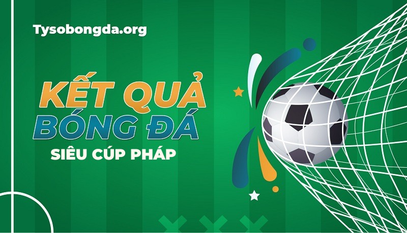 Tỷ số bóng đá Siêu Cúp Pháp – KQBĐ Trophee des Champions hôm nay