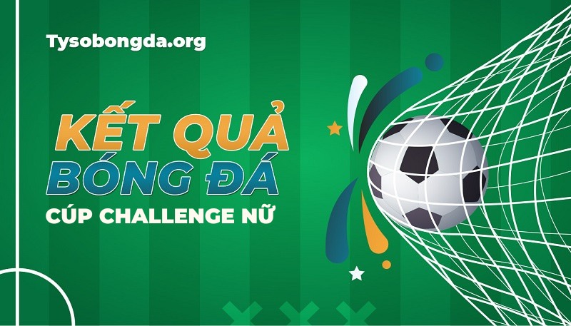 Tỷ số Cúp Challenge Nữ Pháp mới nhất hôm nay