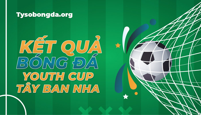 Tỷ số giải Spain Youth Cup mới nhất – Xem KQBĐ Spain Youth Cup trực tiếp hôm nay