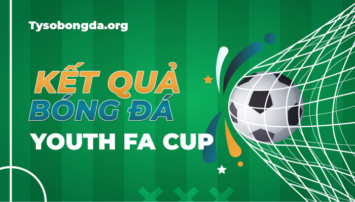 Tỷ số Youth FA Cup | KQBD Cup Trẻ FA Anh mới nhất hôm nay