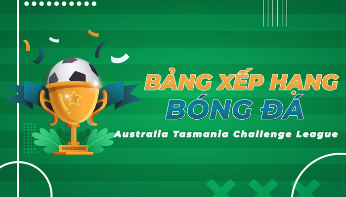 Bảng xếp hạng Australia Tasmania Challenge League mới nhất hôm nay