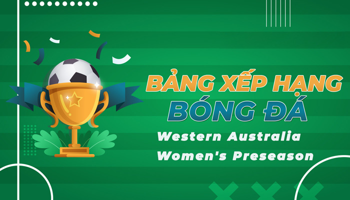 Bảng xếp hạng Western Australia Women’s Preseason mới nhất hôm nay