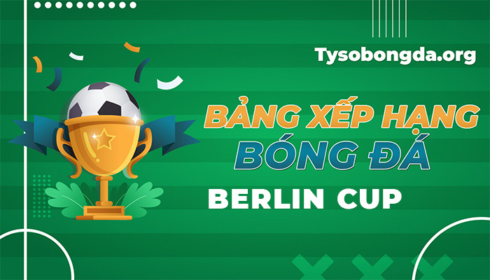 Bảng xếp hạng Berlin Cup đêm nay rạng sáng mai | BXH Berlin Cup mới nhất