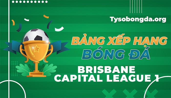 Bảng xếp hạng Brisbane Capital League 1 trực tiếp hôm nay và ngày mai