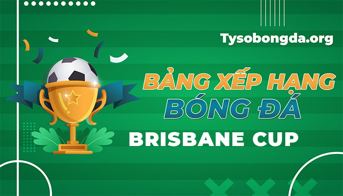 Bảng xếp hạng Brisbane Cup | Thông tin bảng điểm Brisbane Cup mới nhất