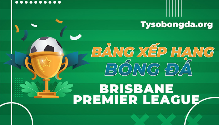 Bảng xếp hạng Brisbane Premier League | BXH Brisbane Premier League