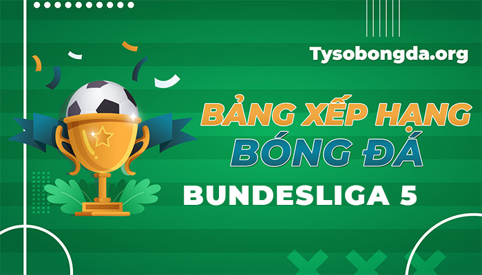 Bảng xếp hạng Bundesliga 5 hôm nay | BXH giải Bundesliga 5 mới nhất