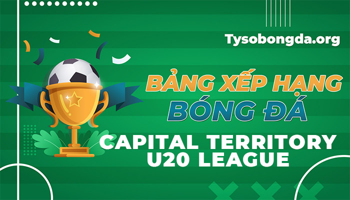 Bảng xếp hạng Capital Territory U20 League cập nhật liên tục 24/7