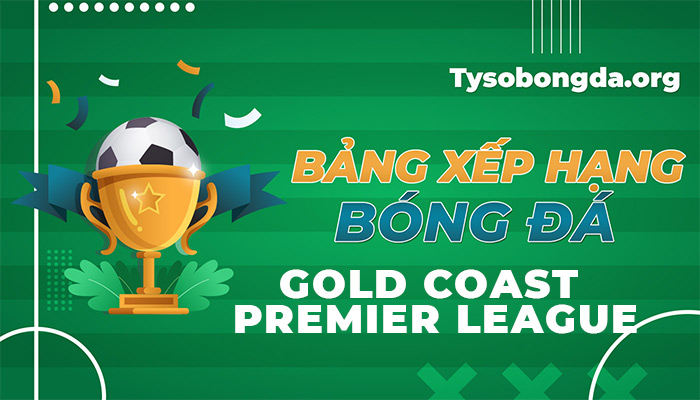 Bảng xếp hạng Gold Coast Premier League hôm nay và ngày mai