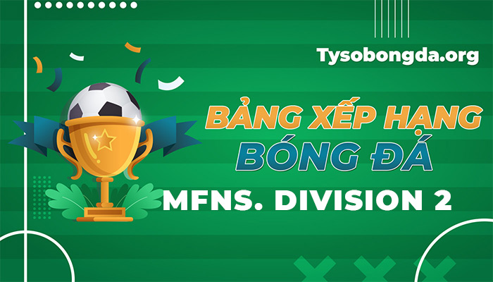 Bảng xếp hạng MFNS Division 2 | BXH MFNS Division 2 cập nhật hôm nay