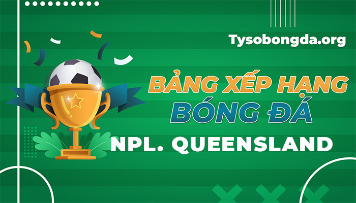 Bảng xếp hạng NPL. Queensland | Thông tin bảng điểm NPL. Queensland