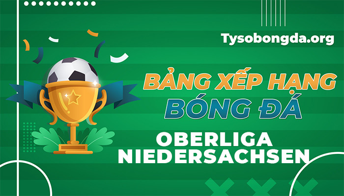 Bảng xếp hạng Oberliga Niedersachsen trực tiếp hôm nay và ngày mai